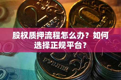 武汉股权质押流程怎么办？如何选择正规平台？