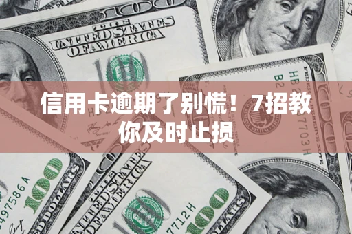 武汉信用卡逾期了别慌！7招教你及时止损