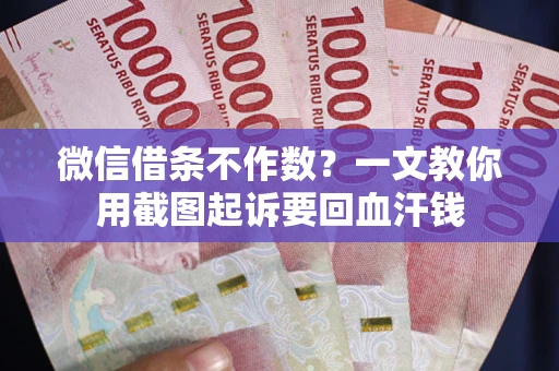 武汉微信借条不作数？一文教你用截图起诉要回血汗钱