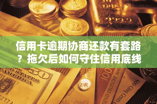 武汉信用卡逾期协商还款有套路？拖欠后如何守住信用底线？