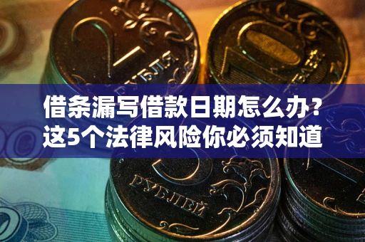 武汉借条漏写借款日期怎么办？这5个法律风险你必须知道