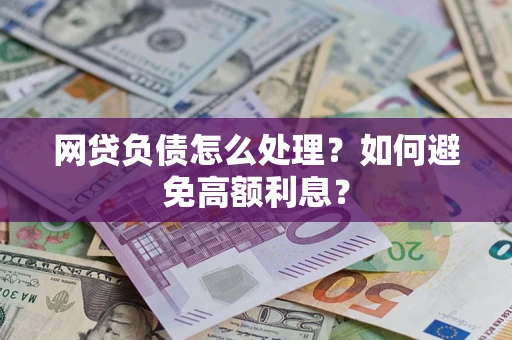 武汉网贷负债怎么处理？如何避免高额利息？