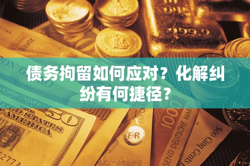 武汉债务拘留如何应对？化解纠纷有何捷径？