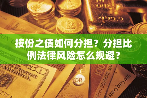 武汉按份之债如何分担？分担比例法律风险怎么规避？