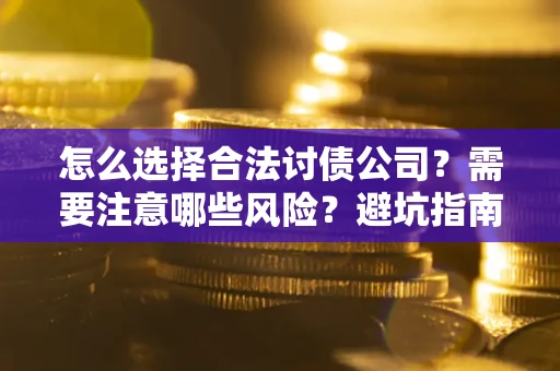 武汉怎么选择合法讨债公司？需要注意哪些风险？避坑指南来了！