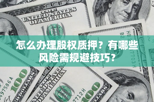 武汉怎么办理股权质押？有哪些风险需规避技巧？