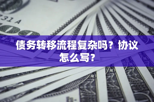 武汉债务转移流程复杂吗？协议怎么写？