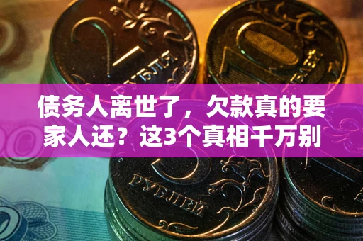 武汉债务人离世了，欠款真的要家人还？这3个真相千万别弄错