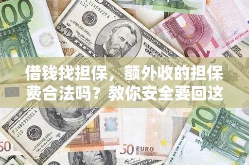 武汉借钱找担保，额外收的担保费合法吗？教你安全要回这笔钱