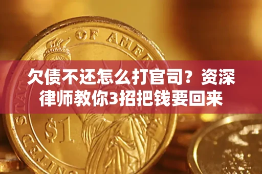 武汉欠债不还怎么打官司？资深律师教你3招把钱要回来