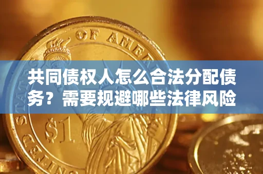 武汉共同债权人怎么合法分配债务？需要规避哪些法律风险？