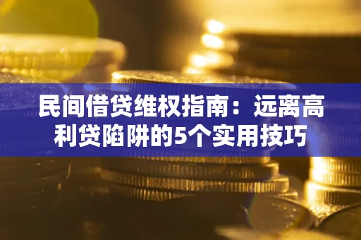 武汉民间借贷维权指南：远离高利贷陷阱的5个实用技巧