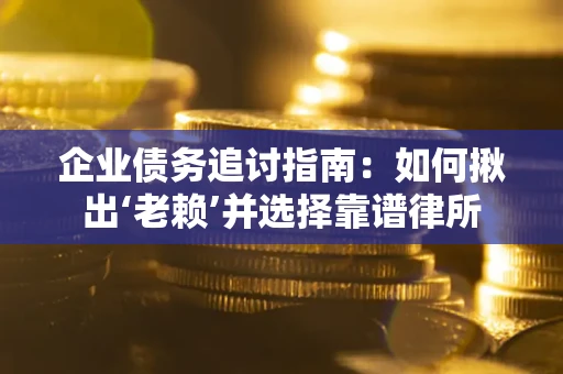 武汉企业债务追讨指南：如何揪出‘老赖’并选择靠谱律所