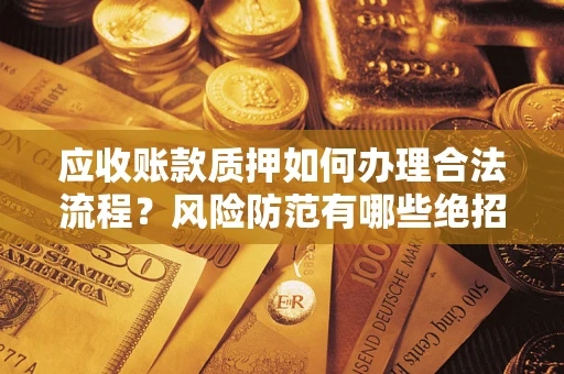 武汉应收账款质押如何办理合法流程？风险防范有哪些绝招？