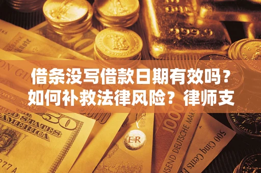 武汉借条没写借款日期有效吗？如何补救法律风险？律师支招