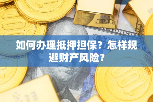 武汉如何办理抵押担保？怎样规避财产风险？