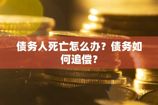 武汉债务人死亡怎么办？债务如何追偿？