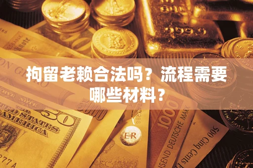 武汉拘留老赖合法吗？流程需要哪些材料？