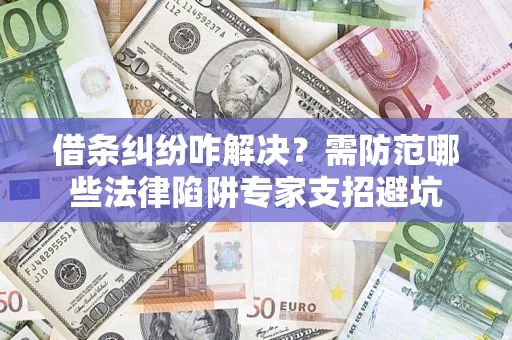 武汉借条纠纷咋解决？需防范哪些法律陷阱专家支招避坑