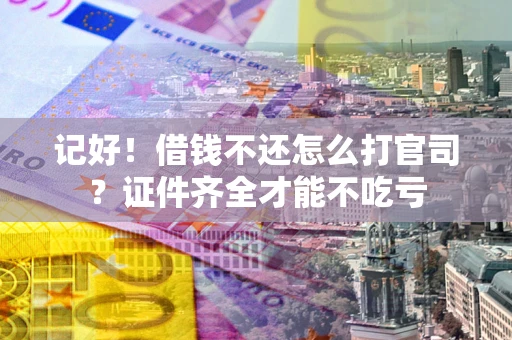武汉记好！借钱不还怎么打官司？证件齐全才能不吃亏