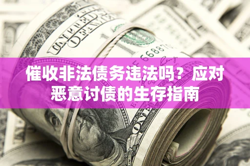 武汉催收非法债务违法吗？应对恶意讨债的生存指南