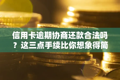 武汉信用卡逾期协商还款合法吗？这三点手续比你想象得简单