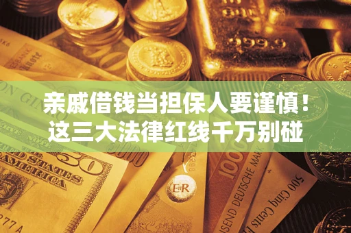 武汉亲戚借钱当担保人要谨慎！这三大法律红线千万别碰