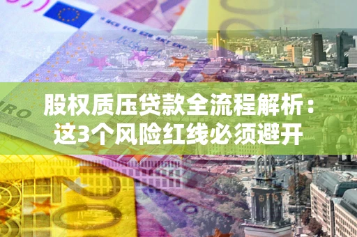 武汉股权质压贷款全流程解析：这3个风险红线必须避开