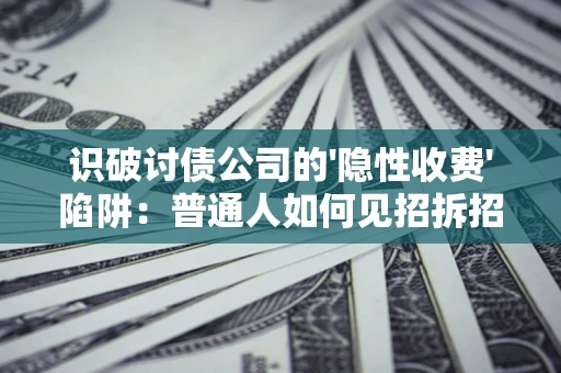 武汉识破讨债公司的'隐性收费'陷阱：普通人如何见招拆招？