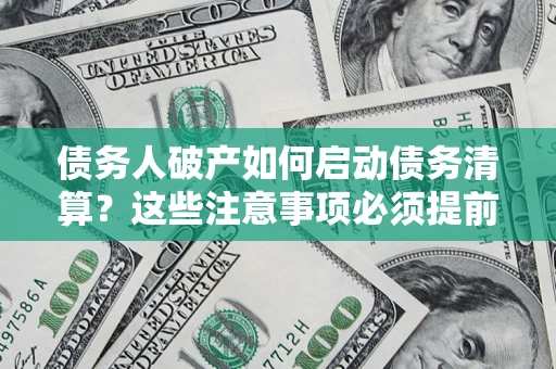 武汉债务人破产如何启动债务清算？这些注意事项必须提前知道