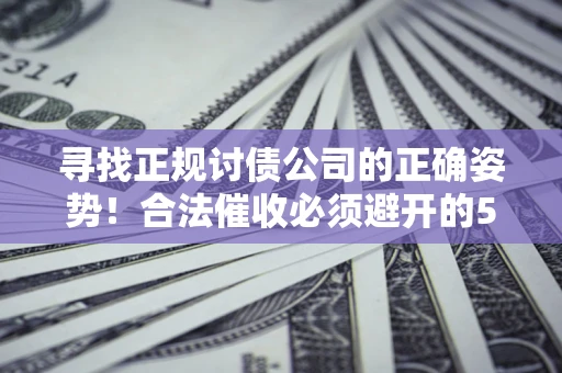 武汉寻找正规讨债公司的正确姿势！合法催收必须避开的5大雷区