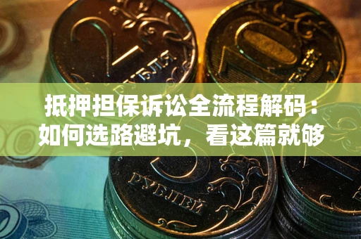 武汉抵押担保诉讼全流程解码：如何选路避坑，看这篇就够了