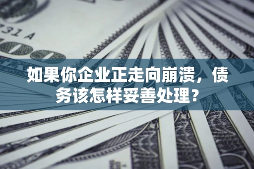 武汉如果你企业正走向崩溃，债务该怎样妥善处理？