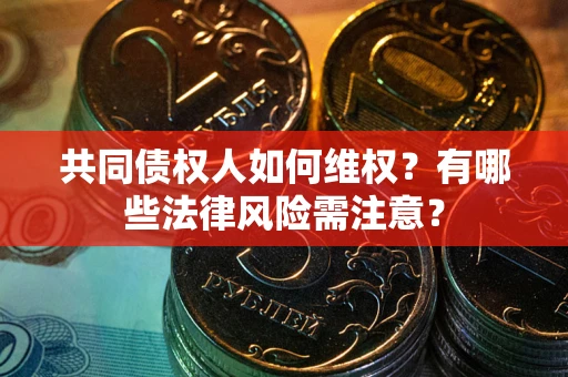 武汉共同债权人如何维权？有哪些法律风险需注意？