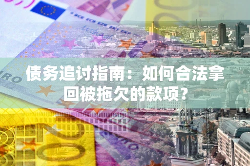 武汉债务追讨指南：如何合法拿回被拖欠的款项？