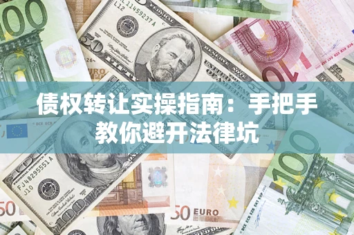 武汉债权转让实操指南：手把手教你避开法律坑