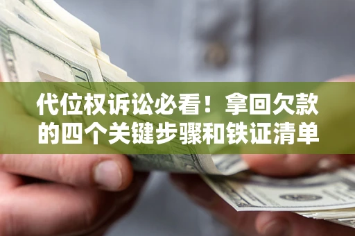 武汉代位权诉讼必看!拿回欠款的四个关键步骤和铁证清单 武汉代位权诉讼必看!拿回欠款的四个关键步骤和铁证清单