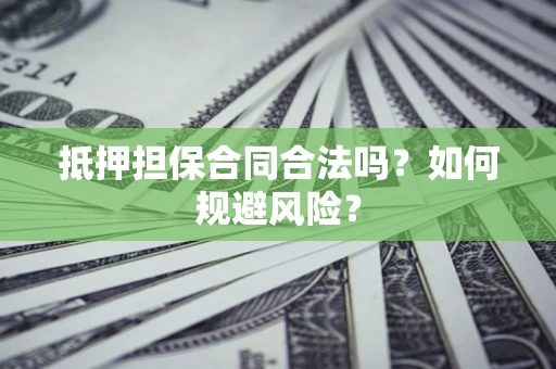 武汉抵押担保合同合法吗？如何规避风险？