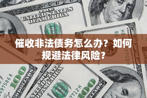 武汉催收非法债务怎么办？如何规避法律风险？