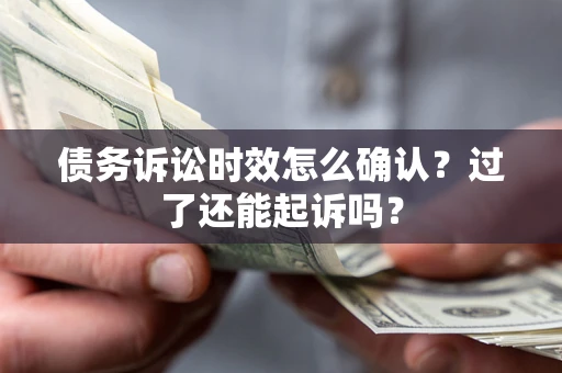 武汉债务诉讼时效怎么确认？过了还能起诉吗？