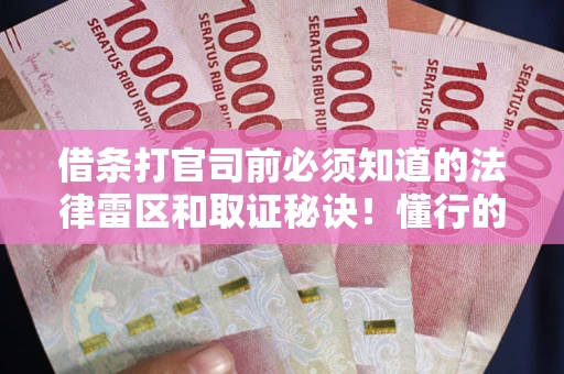 武汉借条打官司前必须知道的法律雷区和取证秘诀！懂行的人已经留好这些证据