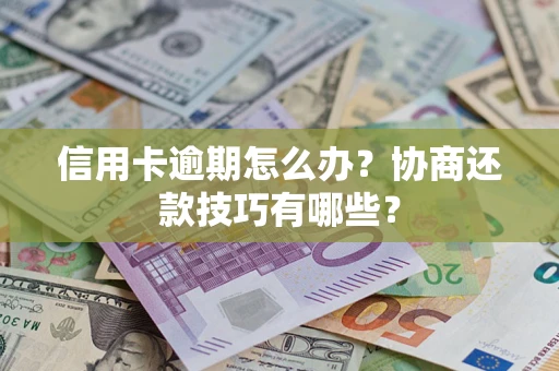 武汉信用卡逾期怎么办？协商还款技巧有哪些？