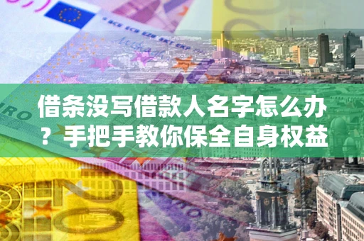 武汉借条没写借款人名字怎么办？手把手教你保全自身权益