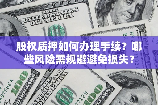 武汉股权质押如何办理手续？哪些风险需规避避免损失？