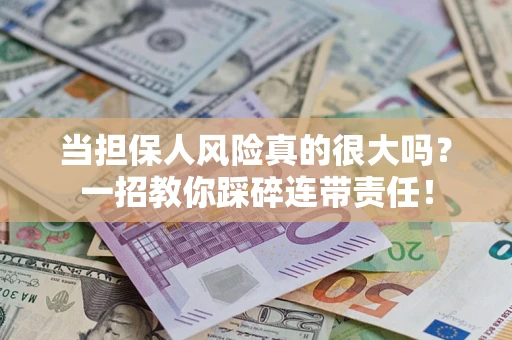 武汉当担保人风险真的很大吗？一招教你踩碎连带责任！
