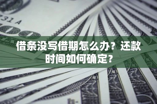 武汉借条没写借期怎么办？还款时间如何确定？