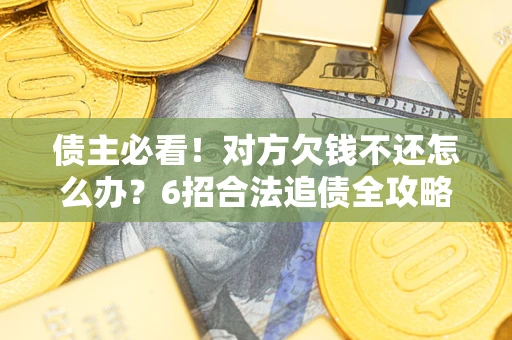 武汉债主必看！对方欠钱不还怎么办？6招合法追债全攻略