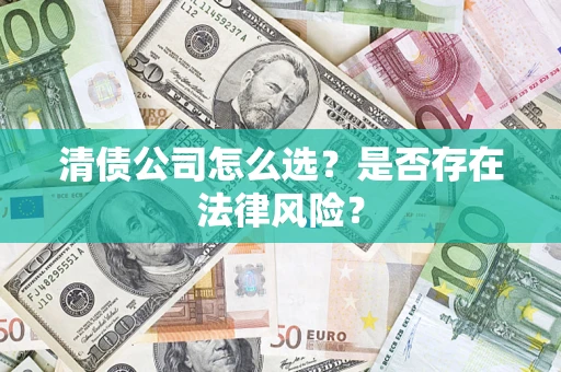武汉清债公司怎么选？是否存在法律风险？