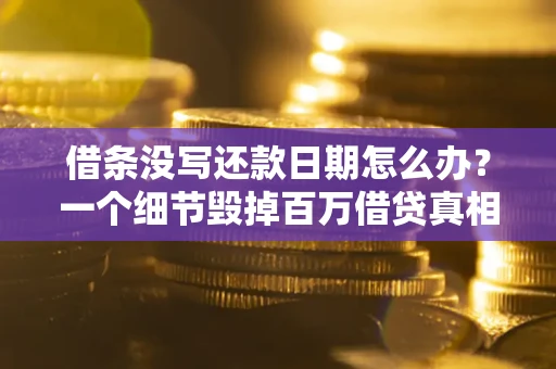 武汉借条没写还款日期怎么办？一个细节毁掉百万借贷真相