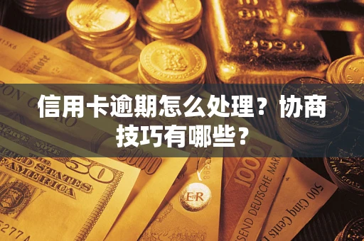 武汉信用卡逾期怎么处理？协商技巧有哪些？